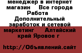  менеджер в интернет магазин  - Все города Работа » Дополнительный заработок и сетевой маркетинг   . Алтайский край,Яровое г.